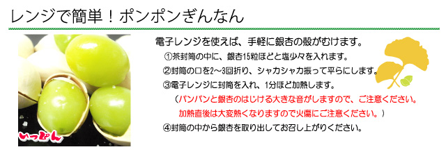 レンジで簡単!ポンポンぎんなん。電子レンジで1分ほど加熱するとぎんなんの皮が簡単にむけて、手軽にお召し上がりいただけます。